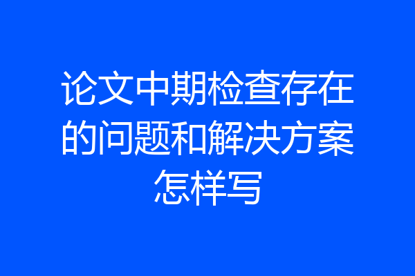 论文中期检查存在的问题和解决方案怎样写
