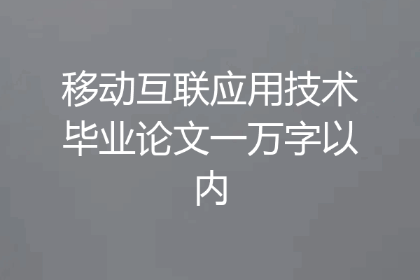 移动互联应用技术毕业论文一万字以内