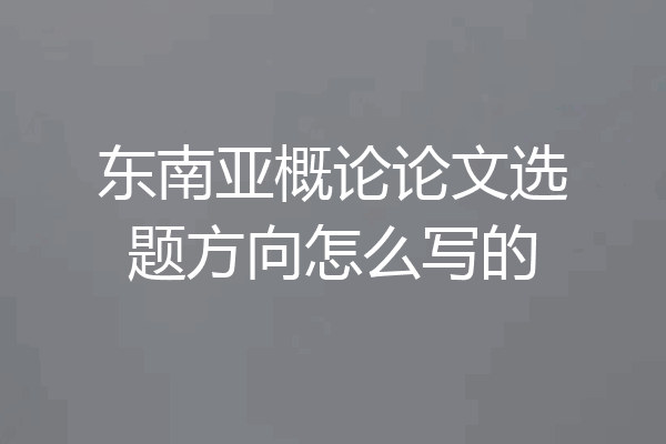 东南亚概论论文选题方向怎么写的
