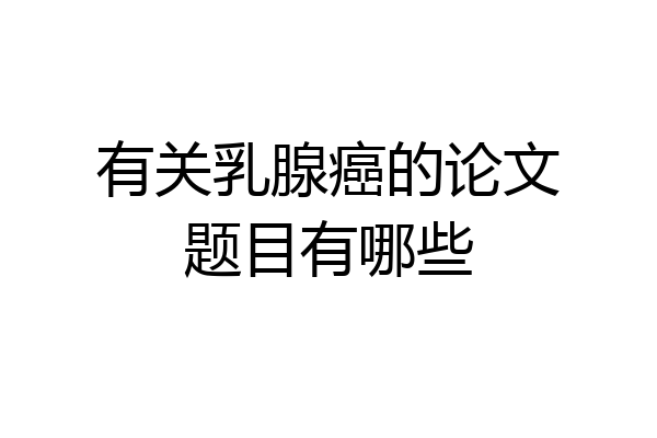 有关乳腺癌的论文题目有哪些