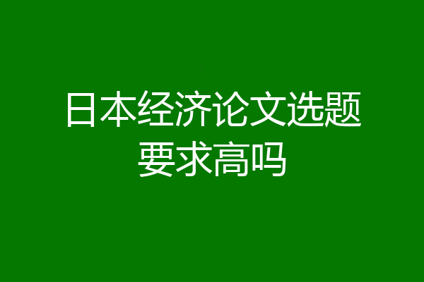 日本经济论文选题要求高吗
