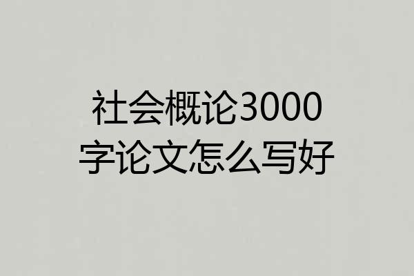 社会概论3000字论文怎么写好