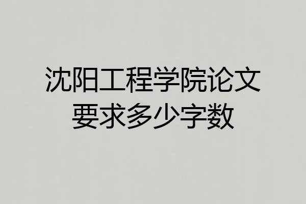 沈阳工程学院论文要求多少字数