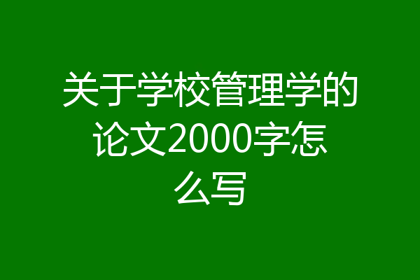 关于学校管理学的论文2000字怎么写