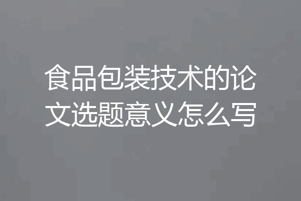 食品包装技术的论文选题意义怎么写