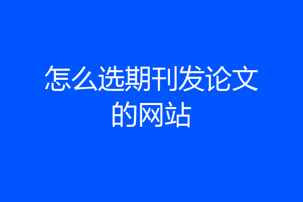 怎么选期刊发论文的网站