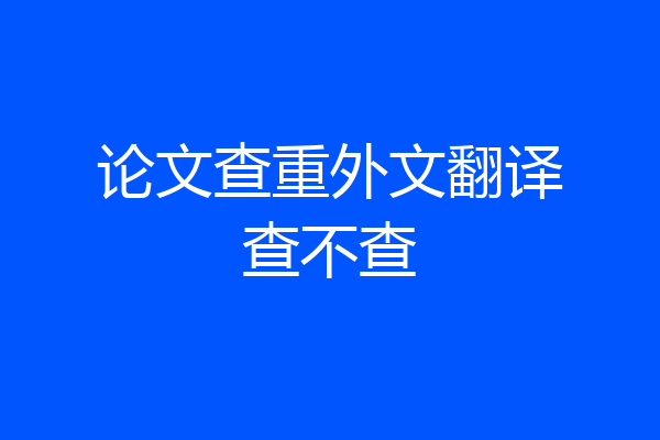 论文查重外文翻译查不查