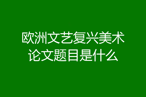 欧洲文艺复兴美术论文题目是什么