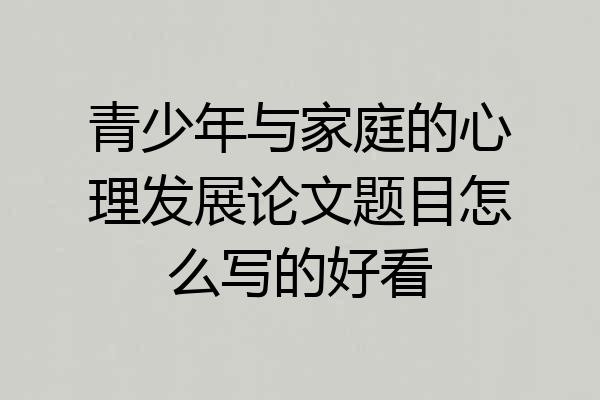 青少年与家庭的心理发展论文题目怎么写的好看