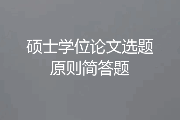 硕士学位论文选题原则简答题