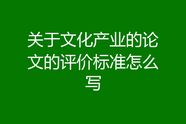 关于文化产业的论文的评价标准怎么写