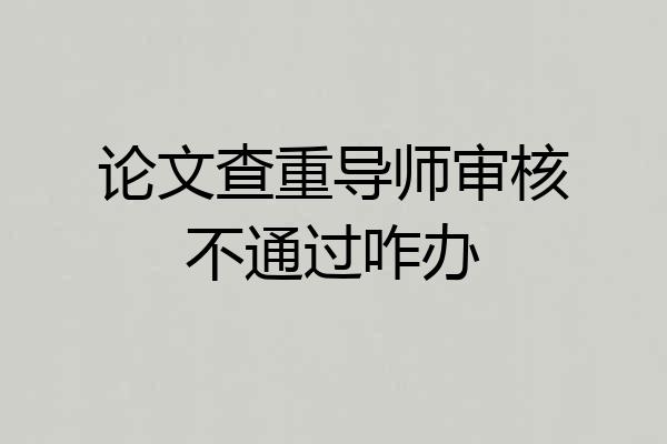 论文查重导师审核不通过咋办