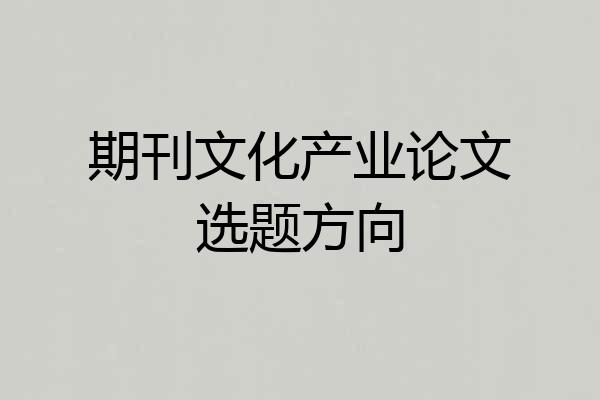 期刊文化产业论文选题方向
