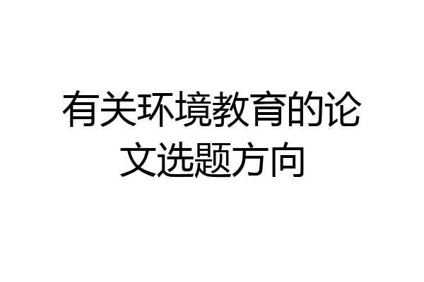 有关环境教育的论文选题方向