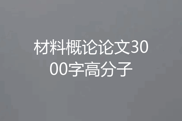 材料概论论文3000字高分子