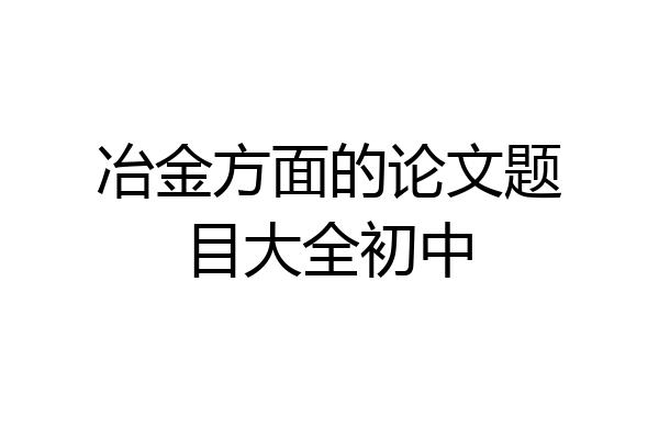 冶金方面的论文题目大全初中