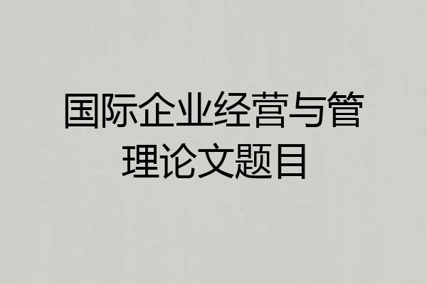 国际企业经营与管理论文题目