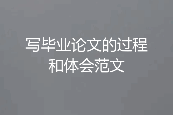 写毕业论文的过程和体会范文