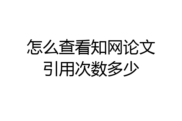 怎么查看知网论文引用次数多少