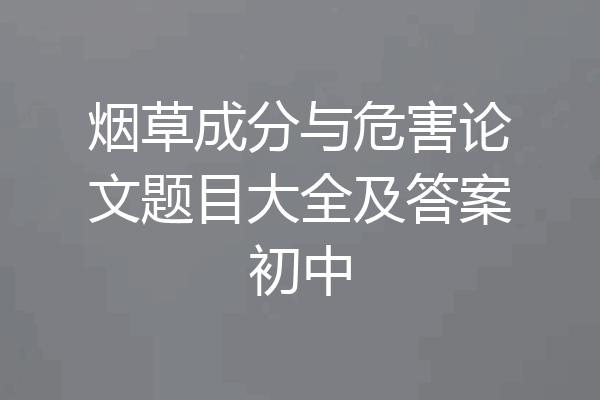 烟草成分与危害论文题目大全及答案初中
