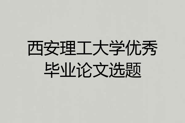 西安理工大学优秀毕业论文选题