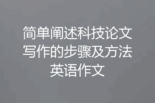 简单阐述科技论文写作的步骤及方法英语作文