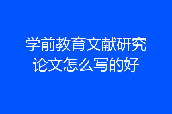 学前教育文献研究论文怎么写的好