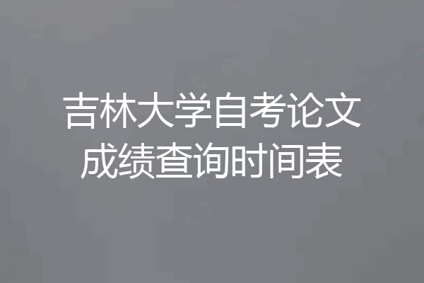 吉林大学自考论文成绩查询时间表