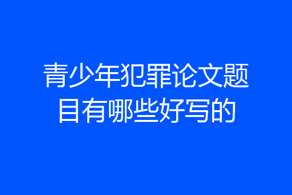 青少年犯罪论文题目有哪些好写的
