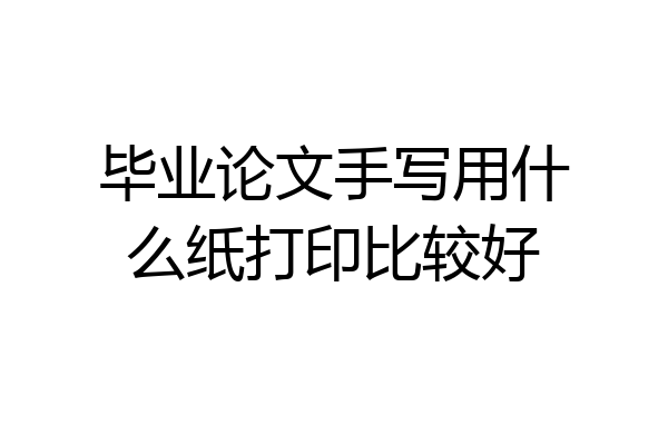 毕业论文手写用什么纸打印比较好