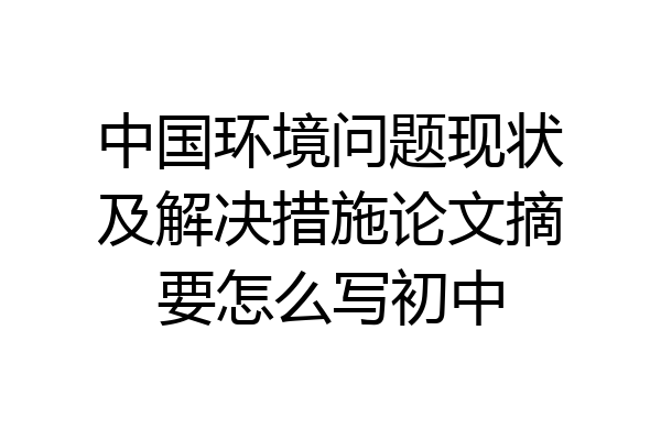 中国环境问题现状及解决措施论文摘要怎么写初中