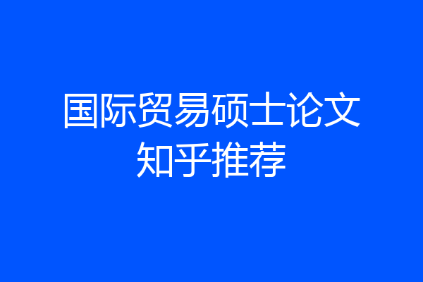 国际贸易硕士论文知乎推荐