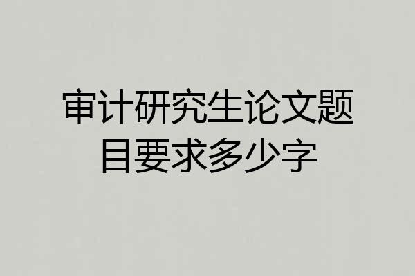 审计研究生论文题目要求多少字