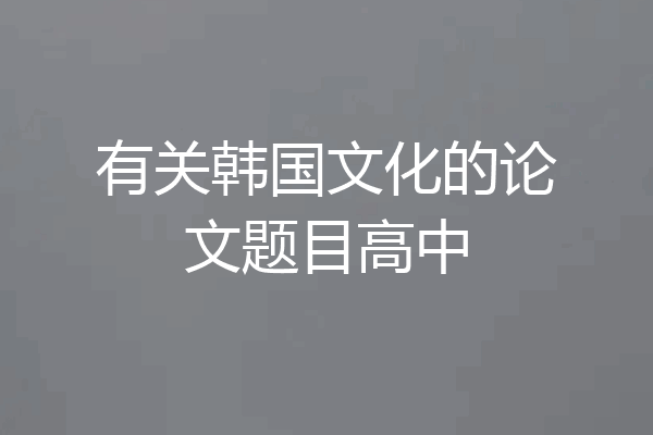 有关韩国文化的论文题目高中