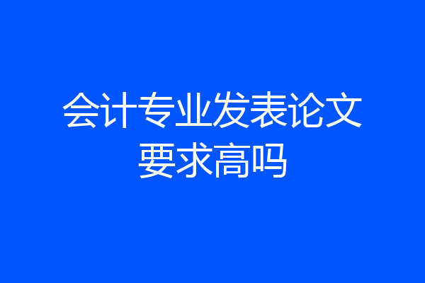 会计专业发表论文要求高吗