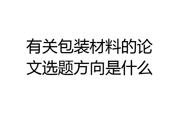 有关包装材料的论文选题方向是什么