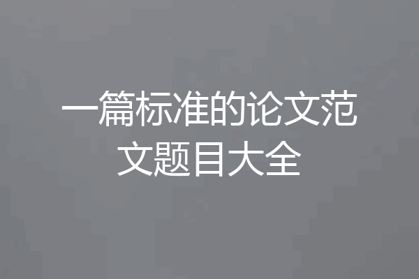 一篇标准的论文范文题目大全
