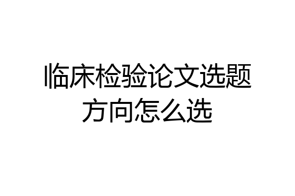 临床检验论文选题方向怎么选