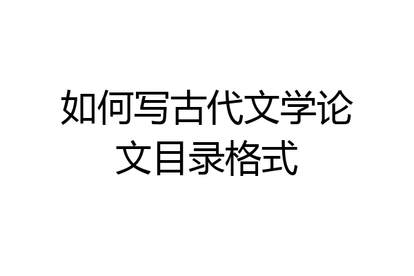 如何写古代文学论文目录格式