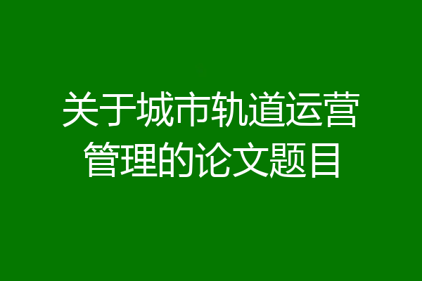 关于城市轨道运营管理的论文题目