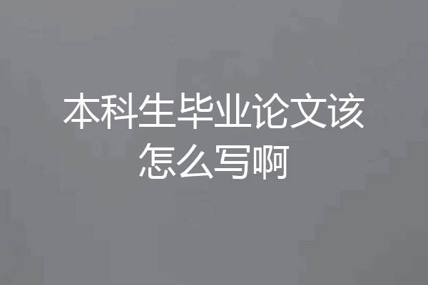 本科生毕业论文该怎么写啊