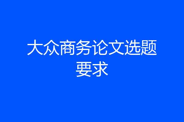 大众商务论文选题要求