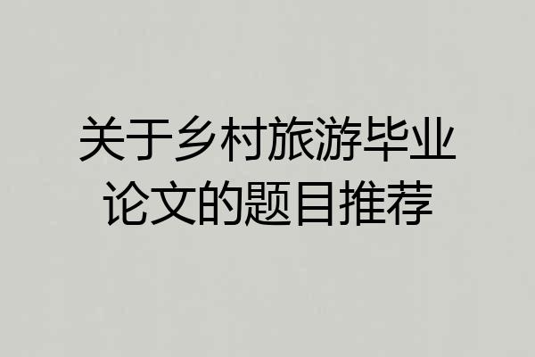 关于乡村旅游毕业论文的题目推荐