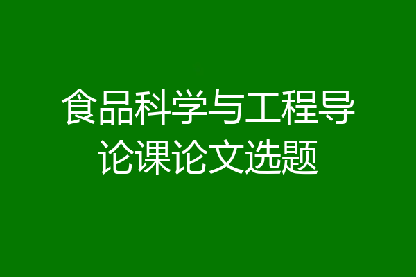 食品科学与工程导论课论文选题