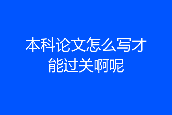 本科论文怎么写才能过关啊呢