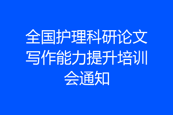 全国护理科研论文写作能力提升培训会通知