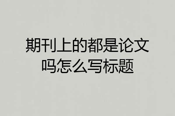 期刊上的都是论文吗怎么写标题