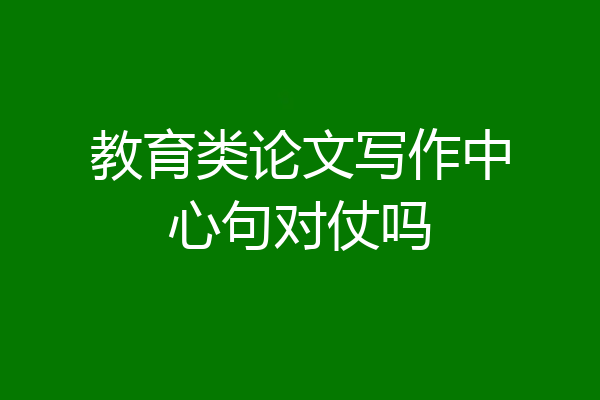 教育类论文写作中心句对仗吗