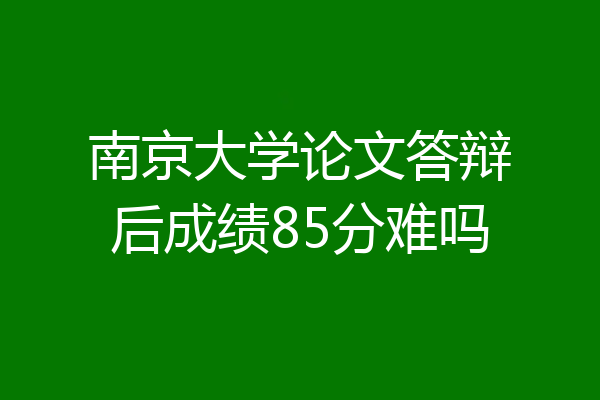 南京大学论文答辩后成绩85分难吗