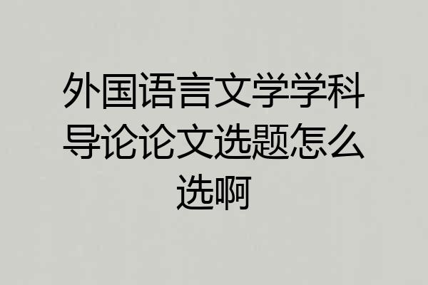 外国语言文学学科导论论文选题怎么选啊